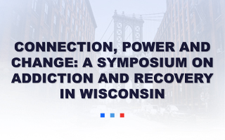 Connection, Power and Change: A Symposium on Addiction and Recovery in Wisconsin